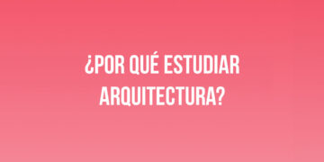 ¿Por qué estudiar Arquitectura?