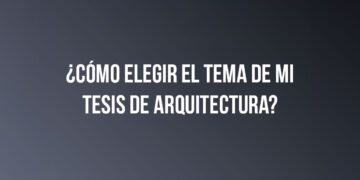 ¿Cómo elegir el tema de mi tesis de arquitectura?