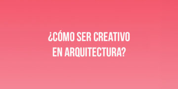 ¿Cómo ser Creativo en Arquitectura?