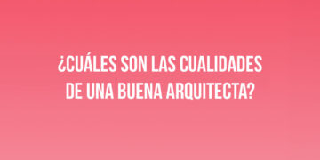 ¿Cuáles son las cualidades de una buena Arquitecta?