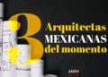 Mes de la mujer: ¡Conoce a las 3 arquitectas mexicanas del momento!