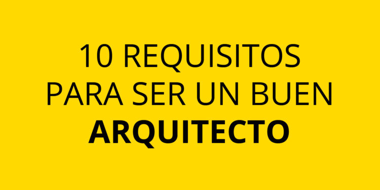 10 requisitos para ser un buen arquitecto