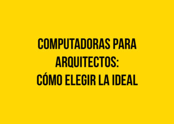 Computadoras para arquitectos: Cómo elegir la ideal