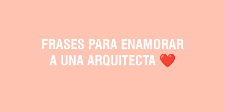 Frases para enamorar a una Arquitecta