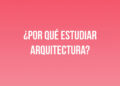 ¿Por qué estudiar Arquitectura?