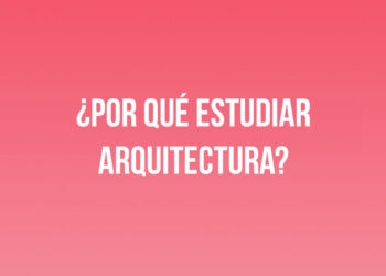 ¿Por qué estudiar Arquitectura?