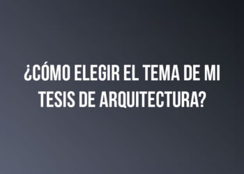 ¿Cómo elegir el tema de mi tesis de arquitectura?