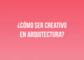 ¿Cómo ser Creativo en Arquitectura?