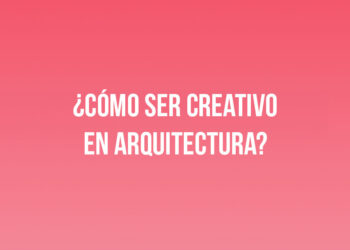 ¿Cómo ser Creativo en Arquitectura?