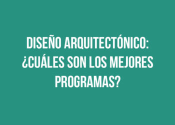 Diseño Arquitectónico: ¿Cuáles son los mejores programas?