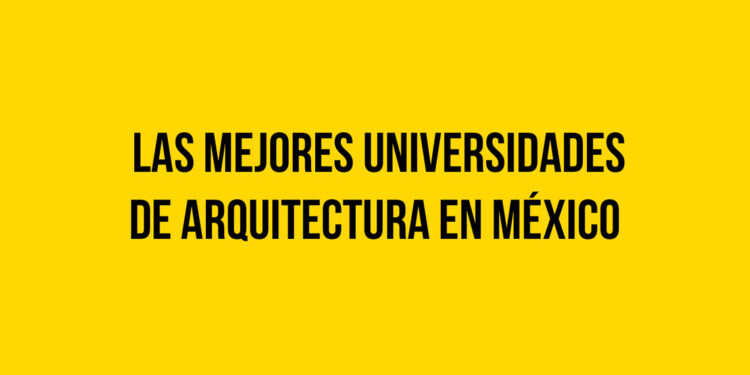Las Mejores Universidades de Arquitectura en México