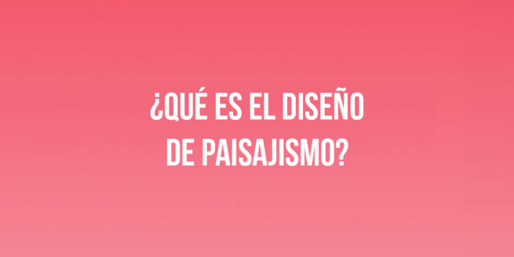¿Qué es el diseño de paisajismo?
