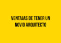 Ventajas de tener un novio Arquitecto