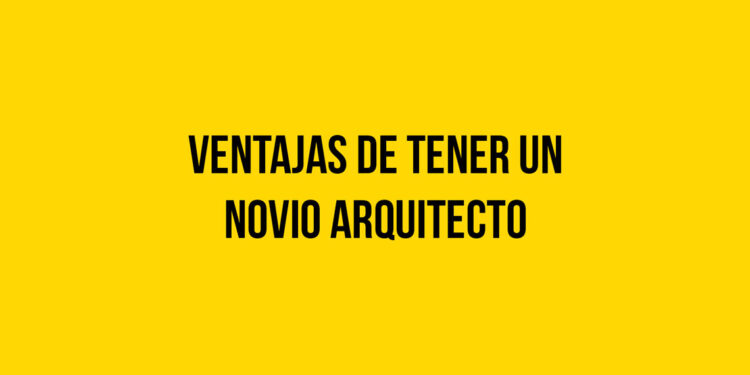 Ventajas de tener un novio Arquitecto
