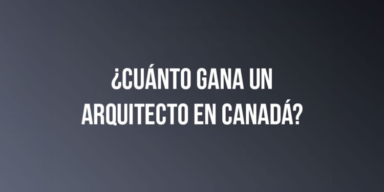 ¿Cuánto gana un Arquitecto en Canadá?